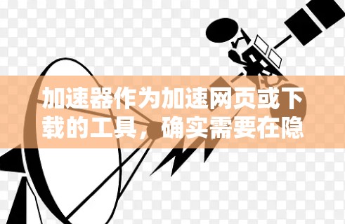 加速器作为加速网页或下载的工具，确实需要在隐私保护方面采取措施以确保用户数据的安全。以下是加速器在隐私保护方面的主要措施和可能的担忧