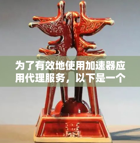 为了有效地使用加速器应用代理服务，以下是一个有条理的指南