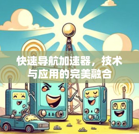 快速导航加速器，技术与应用的完美融合