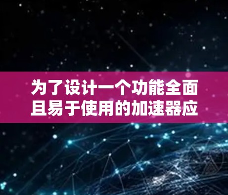 为了设计一个功能全面且易于使用的加速器应用，我将按照以下步骤进行