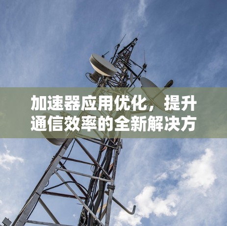 加速器应用优化，提升通信效率的全新解决方案