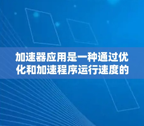 加速器应用是一种通过优化和加速程序运行速度的工具，具体包括以下方法