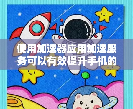 使用加速器应用加速服务可以有效提升手机的性能，提升应用运行速度。以下是详细的步骤指南