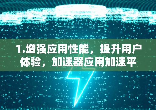 1.增强应用性能，提升用户体验，加速器应用加速平台