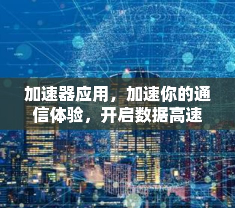 加速器应用，加速你的通信体验，开启数据高速传输的新篇章