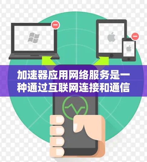 加速器应用网络服务是一种通过互联网连接和通信功能，提供加速网站和应用的能力。以下是该服务的详细解析