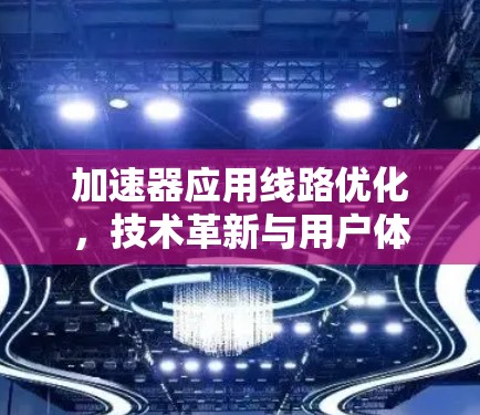 加速器应用线路优化，技术革新与用户体验的深度融合