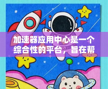 加速器应用中心是一个综合性的平台，旨在帮助开发者优化应用程序的性能。以下是对该平台的详细介绍