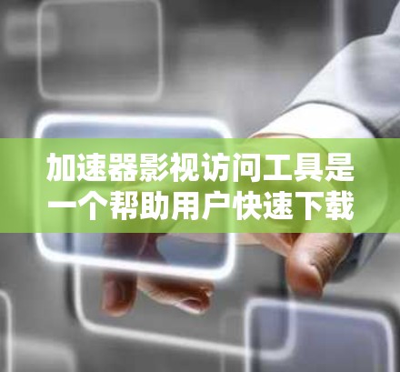 加速器影视访问工具是一个帮助用户快速下载和访问影视作品的软件。以下是详细的使用步骤和注意事项