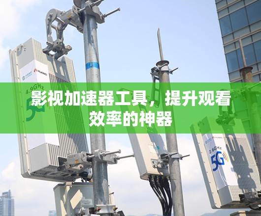 影视加速器工具，提升观看效率的神器