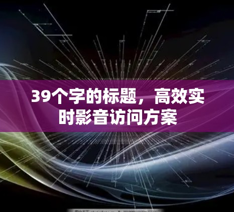 39个字的标题，高效实时影音访问方案
