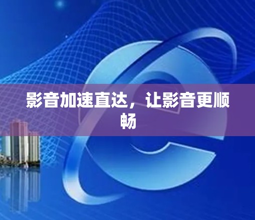影音加速直达，让影音更顺畅