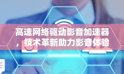 高速网络驱动影音加速器，技术革新助力影音体验