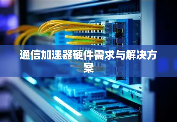 通信加速器硬件需求与解决方案
