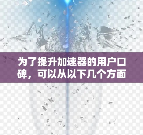 为了提升加速器的用户口碑，可以从以下几个方面进行改进和优化