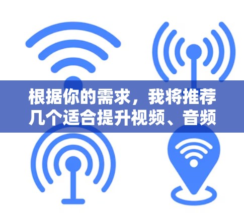 根据你的需求，我将推荐几个适合提升视频、音频和直播观看速度的加速器软件，这些软件不仅功能强大，还提供了多种功能选项，满足不同的使用场景和偏好