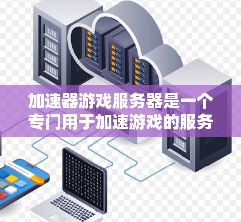 加速器游戏服务器是一个专门用于加速游戏的服务器系统，旨在提升游戏运行效率和流畅度。以下是对加速器游戏服务器的详细总结