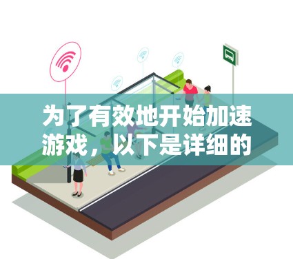 为了有效地开始加速游戏，以下是详细的步骤指南