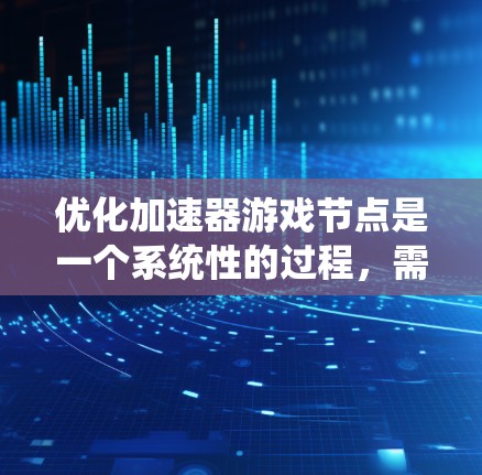 优化加速器游戏节点是一个系统性的过程，需要从多个方面进行全面考虑。以下是逐步的优化步骤