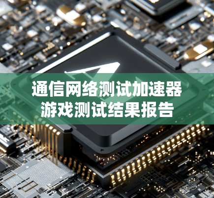通信网络测试加速器游戏测试结果报告