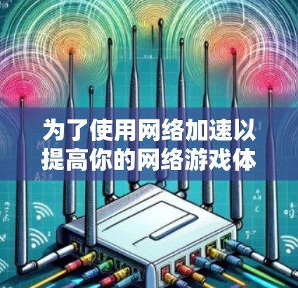 为了使用网络加速以提高你的网络游戏体验，您可以按照以下步骤进行操作