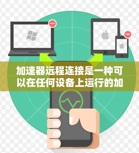 加速器远程连接是一种可以在任何设备上运行的加速工具，允许用户使用加速器功能，如网页加速、下载加速和搜索加速，无需安装在个人设备上。以下是使用加速器远程连接的详细步骤和注意事项