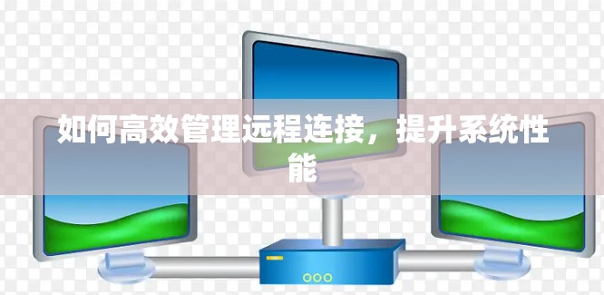 如何高效管理远程连接，提升系统性能
