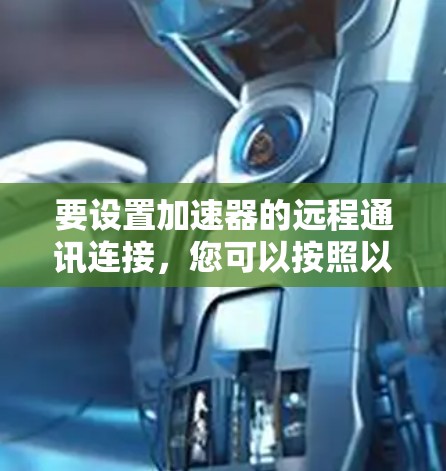 要设置加速器的远程通讯连接，您可以按照以下步骤操作