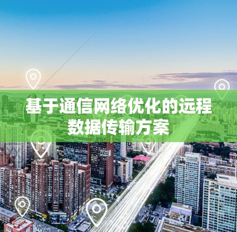 基于通信网络优化的远程数据传输方案