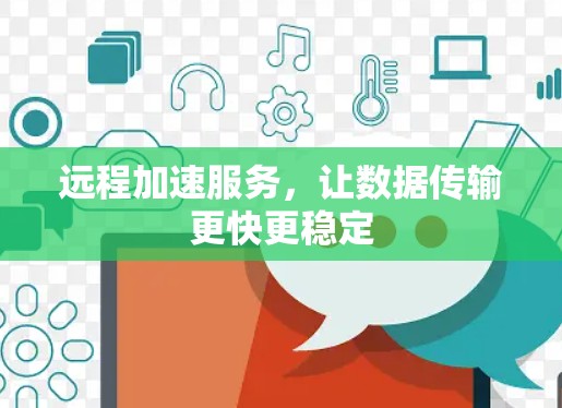 远程加速服务，让数据传输更快更稳定