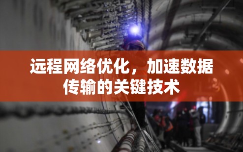 远程网络优化，加速数据传输的关键技术
