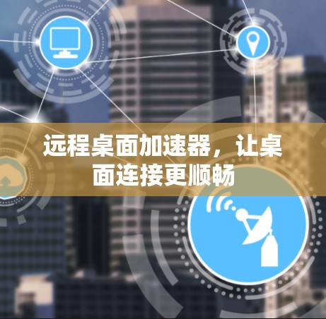 远程桌面加速器，让桌面连接更顺畅