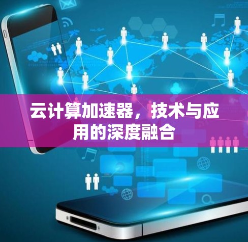 云计算加速器，技术与应用的深度融合