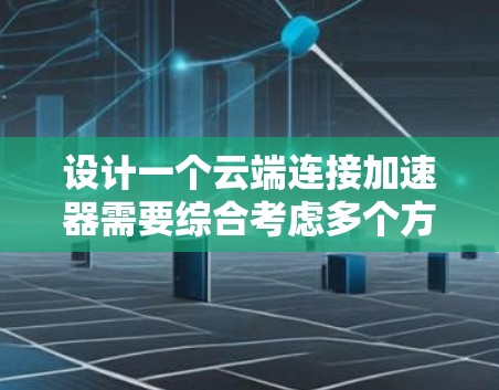 设计一个云端连接加速器需要综合考虑多个方面，以确保其高效、安全且易于使用。以下是详细的步骤和考虑因素的总结