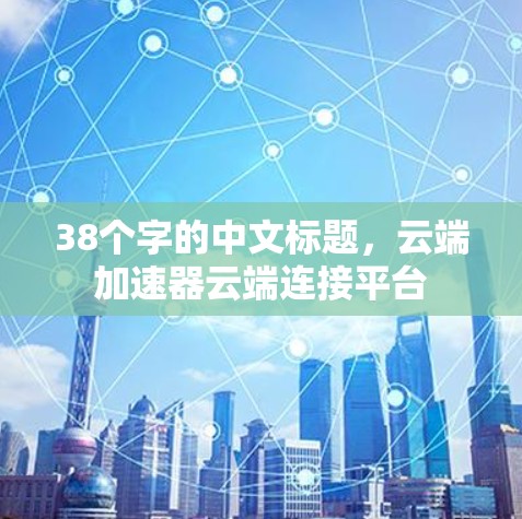 38个字的中文标题，云端加速器云端连接平台