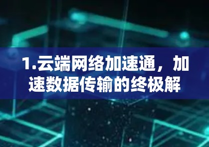 1.云端网络加速通，加速数据传输的终极解决方案
