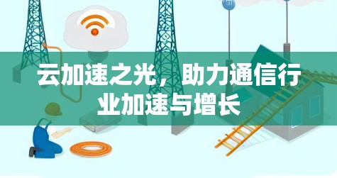 云加速之光，助力通信行业加速与增长