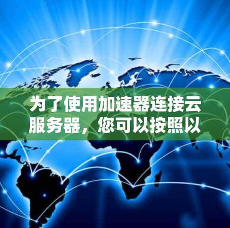 为了使用加速器连接云服务器，您可以按照以下步骤进行