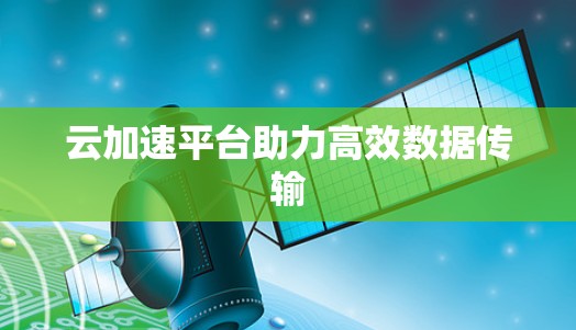 云加速平台助力高效数据传输