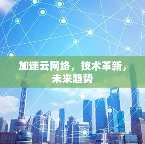 加速云网络，技术革新，未来趋势