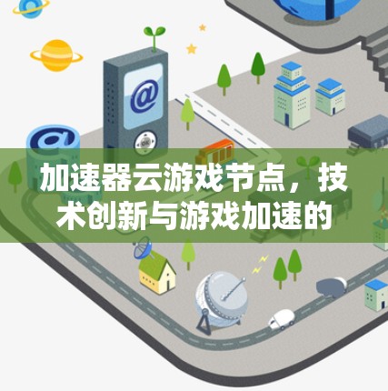 加速器云游戏节点，技术创新与游戏加速的结合