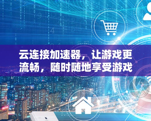 云连接加速器，让游戏更流畅，随时随地享受游戏人生