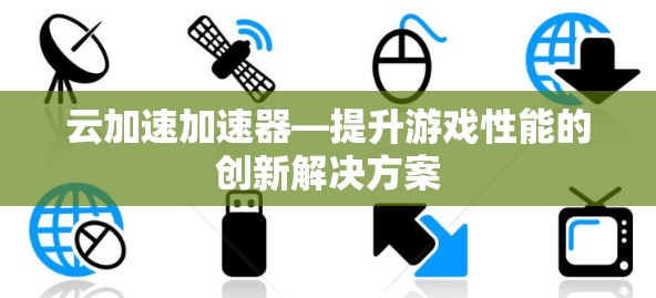云加速加速器—提升游戏性能的创新解决方案