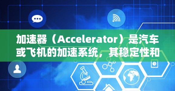 加速器（Accelerator）是汽车或飞机的加速系统，其稳定性和可靠性对车辆的性能和驾驶体验至关重要。以下是一些关于加速器长期稳定使用的关键点和考虑因素