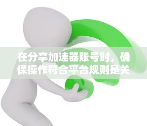 在分享加速器账号时，确保操作符合平台规则是关键。以下是一些步骤和注意事项