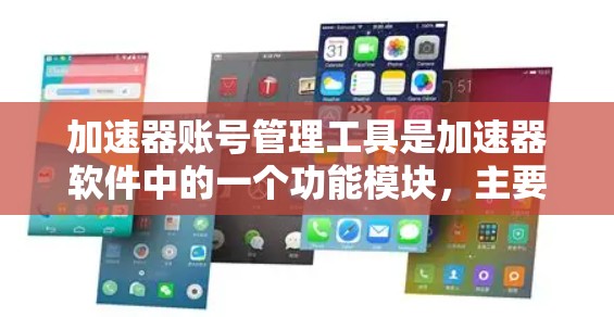 加速器账号管理工具是加速器软件中的一个功能模块，主要用于管理用户账号。以下是对该工具的详细介绍