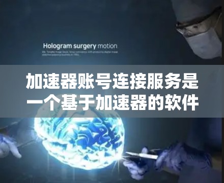 加速器账号连接服务是一个基于加速器的软件功能，允许用户直接连接到外部设备或云服务的服务器，以加速视频、音频和文件的下载。以下是详细的步骤说明