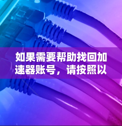 如果需要帮助找回加速器账号，请按照以下步骤操作