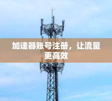 加速器账号注册，让流量更高效