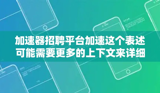 加速器招聘平台加速这个表述可能需要更多的上下文来详细解释。以下是一些可能的解释和潜在的解决方案